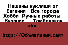 Няшины кукляши от Евгении - Все города Хобби. Ручные работы » Вязание   . Тамбовская обл.